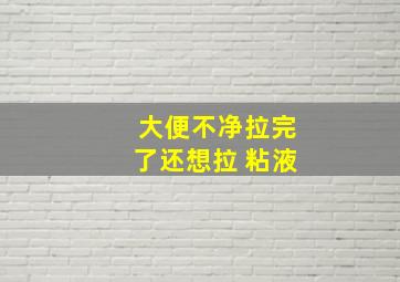 大便不净拉完了还想拉 粘液